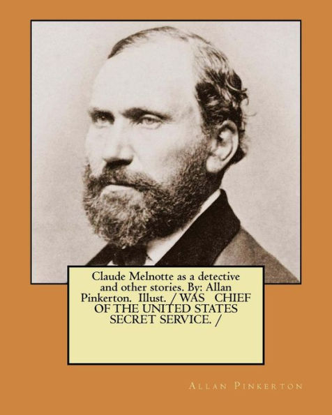 Claude Melnotte as a detective and other stories. By: Allan Pinkerton. Illust. / WAS CHIEF OF THE UNITED STATES SECRET SERVICE. /