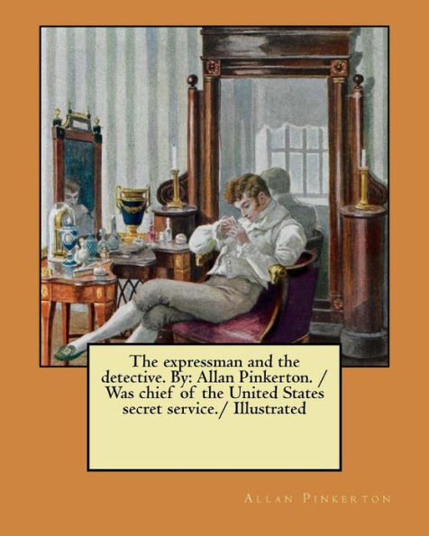 The Expressman And The Detective. By : Allan Pinkerton. / Was Chief Of The United States Secret Service./ Illustrated