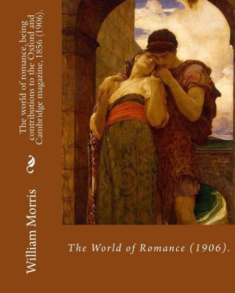 The World Of Romance, Being Contributions To The Oxford And Cambridge Magazine, 1856 (1906). By: William Morris : Novel (Original Classics)