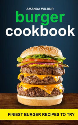Burger Cookbook: Finest Burger Recipes To Try