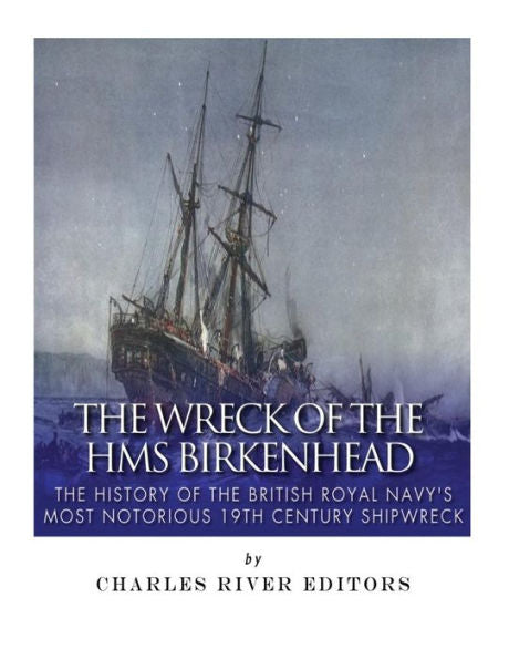 The Wreck Of The Hms Birkenhead : The History Of The British Royal Navys Most Notorious 19Th Century Shipwreck