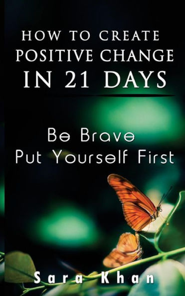 How To Create Positive Change in 21 Days: Be Brave, Put YOURSELF First (Wake Up, Now Is The Time)