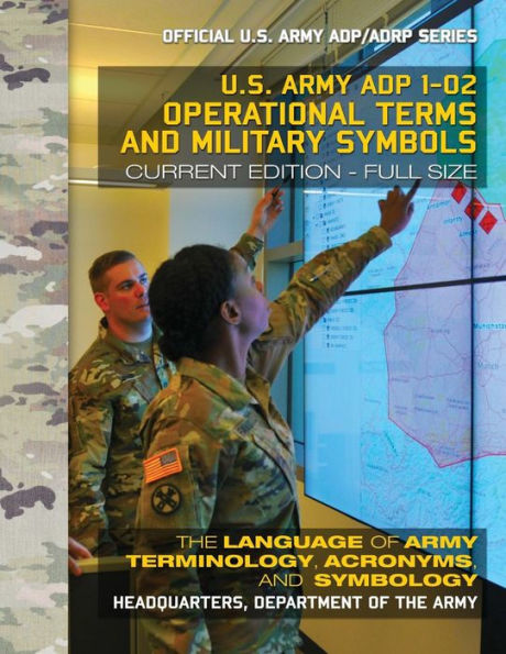 Operational Terms And Military Symbols Us Army Adp 1-02 : The Language Of Army Terminology, Acronyms And Symbology: Current, Full-Size Edition - Giant 8.5 X 11 Format - Official Us Army Adp/Adrp Series