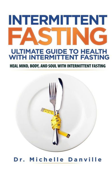 Intermittent Fasting: Ultimate Guide to Health with Intermittent Fasting: Heal Mind, Body, and Soul with Intermittent Fasting