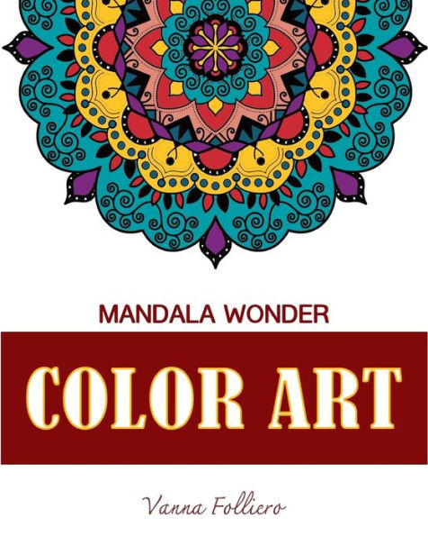 Mandala Wonder : Color Art: Explore The World Of Mandala In This Unique And Spiritual Coloring Book . Fill In The Designs With Reds, Yellows, Greens And Other Colors.