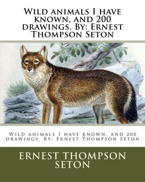 Wild Animals I Have Known, And 200 Drawings. By : Ernest Thompson Seton