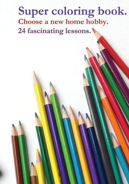 Super Coloring Book : Choose A New Home Hobby. 24 Fascinating Lessons