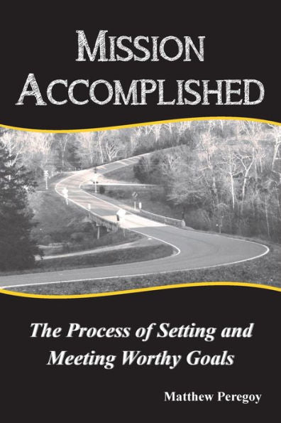 Mission Accomplished : The Process Of Setting And Meeting Worthy Goals