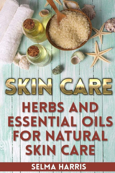 Skin Care : Herbs And Essential Oils For Natural Skin Care: (Natural Skin Care, Homemade Skin Care)