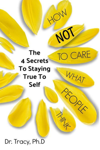 How Not to Care What People Think: The 4 Secrets to Staying True to Yourself