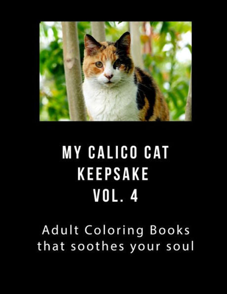My Calico Cat Keepsake Coloring Book Vol 4 : Adult Coloring Book That Will Soothe Your Soul