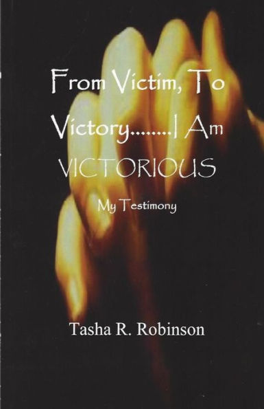 From Victim, To Victory....I Am Victorious: My Testimony