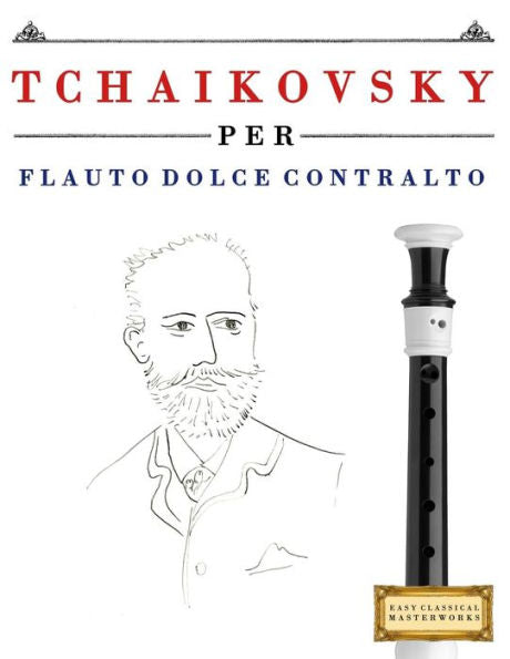 Tchaikovsky Per Flauto Dolce Contralto : 10 Pezzi Facili Per Flauto Dolce Contralto Libro Per Principianti