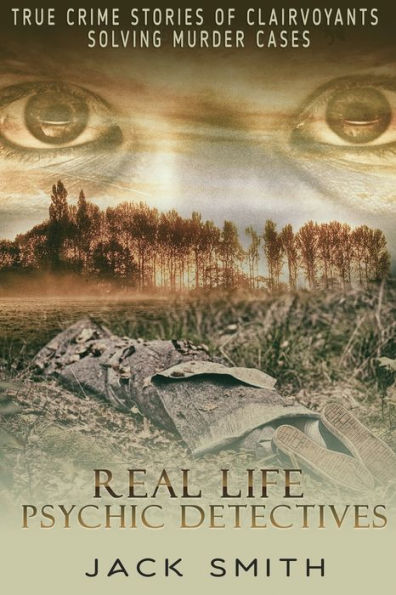 Real Life Psychic Detectives : True Crime Stories Of Clairvoyants Solving Murder Cases