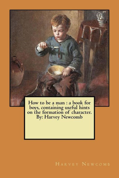 How to be a man : a book for boys, containing useful hints on the formation of character. By: Harvey Newcomb
