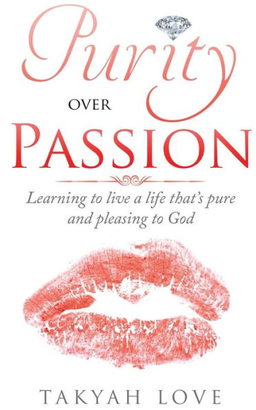 Purity Over Passion : Learning To Live A Life That's Pleasing And Pure To God