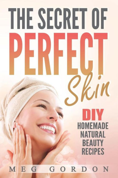 The Secret Of Perfect Skin : Diy Homemade Narurak Beauty Recipes