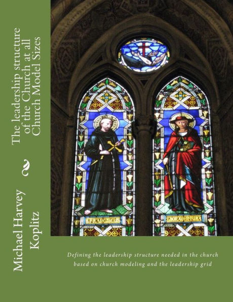 The Leadership Structure Of The Church At All Church Model Sizes : Defining The Leadership Structure Needed In The Church Based On Church Modeling And The Leadership Grid