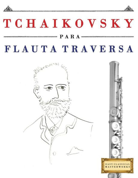 Tchaikovsky Para Flauta Traversa : 10 Piezas Fáciles Para Flauta Traversa Libro Para Principiantes