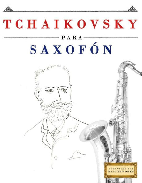 Tchaikovsky Para Saxofón : 10 Piezas Fáciles Para Saxofón Libro Para Principiantes