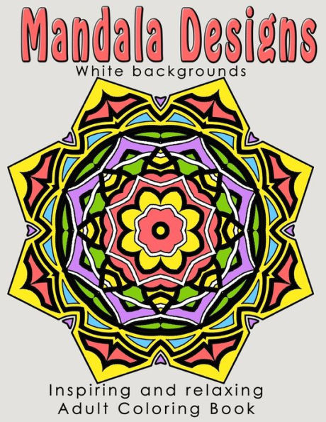 Mandala Designs : Inspiring And Relaxing Adult Coloring Book