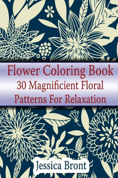 Flower Coloring Book: 30 Magnificient Floral Patterns for Relaxation: (Adult Coloring Pages, Adult Coloring) (Coloring Books for Adults)