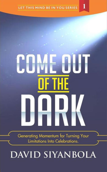 Come Out of The Dark: Generating Momentum For Turning Your Limitations Into Celebrations (Let This Mind Be in You)