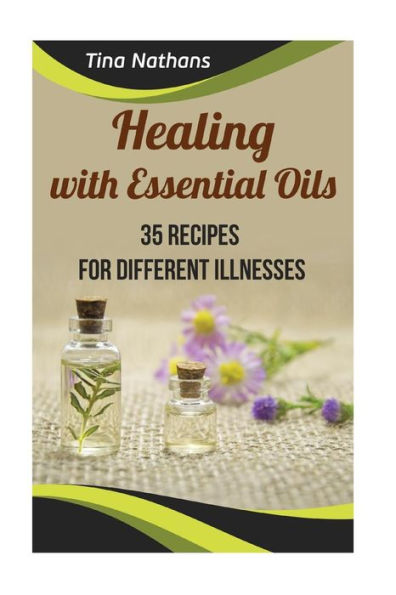Healing with Essential Oils: 35 Recipes for Different Illnesses: (Healthy Healing, Aromatherapy) (Naturopathy)