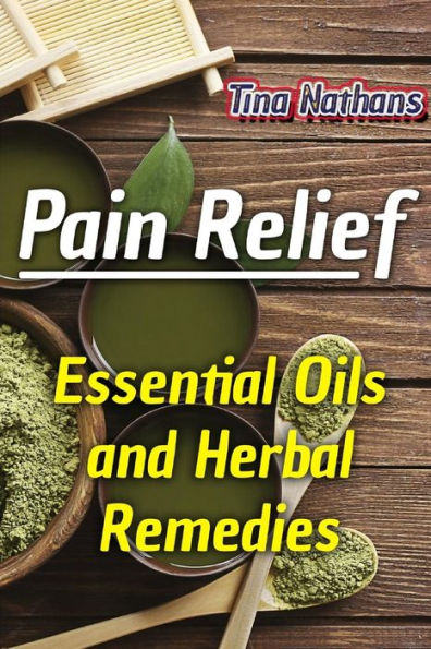 Pain Relief : Essential Oils And Herbal Remedies: (Healthy Healing, Herbal Remedies)