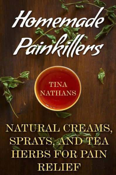 Homemade Painkillers: Natural Creams, Sprays, and Tea Herbs for Pain Relief: (Healthy Healing, Natural Healing) (Naturopathy)