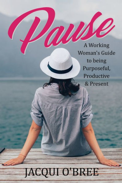 Pause : A Working Women's Guide To Being Purposeful, Productive & Present