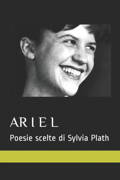 ARIEL. POESIE SCELTE DI SYLVIA PLATH: 15 poesie nella traduzione italiana senza testo a fronte (Italian Edition)