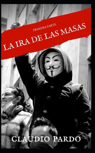 LA IRA DE LAS MASAS, REVOLUCI?N A LA VUELTA DE LA ESQUINA: PRIMERA PARTE (Spanish Edition)