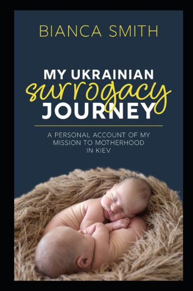 My Ukrainian Surrogacy Journey : A Personal Account Of My Mission To Motherhood In Kiev