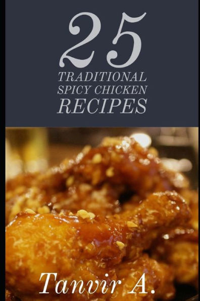 25 Traditional Spicy Chicken Recipes: Those are extremely chicken lover this book will be best taste for them, this book contains traditional chicken recipes that will make you impressive must!