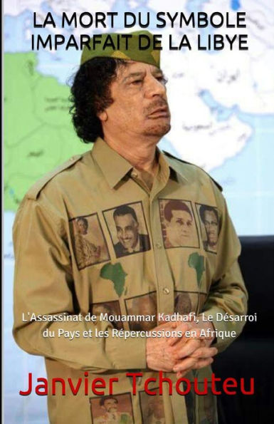LA MORT DU SYMBOLE IMPARFAIT DE LA LIBYE: L'Assassinat de Mouammar Kadhafi, Le Desarroi du Pays et les Repercussions en Afrique (French Edition)