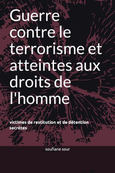 Guerre contre le terrorisme et atteintes aux droits de l'homme: victimes de restitution et de detention secr?tes (French Edition)