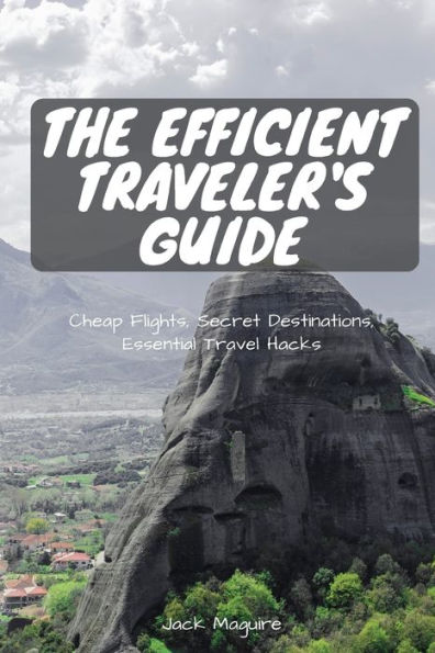 The Efficient Traveler'S Guide : Cheap Flights, Secret Destinations, And Top Travel Hacks
