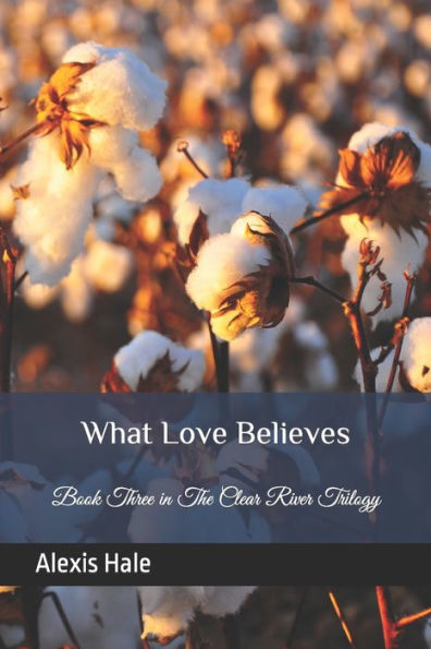 What Love Believes : Book Three In The Clear River Trilogy