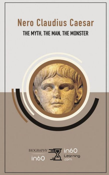 Nero Claudius Caesar : The Myth, The Man, The Monster