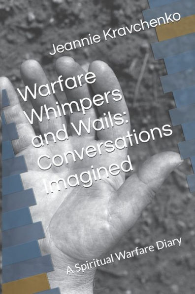 Warfare, Whimpers And Wails : Conversations Imagined: A Spiritual Warfare Diary