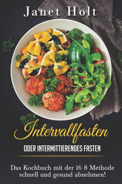 Intervallfasten oder Intermittierendes Fasten Das Di?tkochbuch mit der 16 8 Methode schnell und gesund abnehmen! (German Edition)