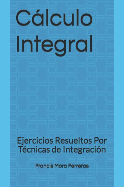 C�lculo Integral: Ejercicios Resueltos Por T�cnicas de Integraci�n (C�lculo Diferencial E Integral) (Spanish Edition)