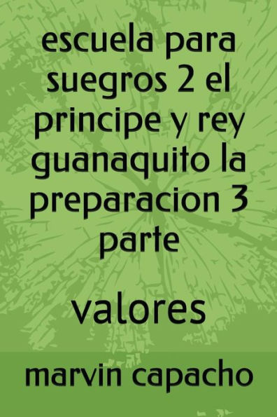 escuela para suegros 2 el principe y rey guanaquito la preparacion 3 parte: valores (la trilogia) (Spanish Edition)