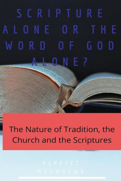 Scripture Alone Or The Word Of God Alone? : The Nature Of Tradition, The Church And The Scriptures - 9781980824329