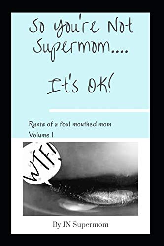 So You're Not Supermom... . It's OK! : Rants of a Foul Mouthed Mom Volume 1