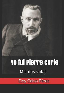 Yo Fui Pierre Curie: Mis Dos Vidas