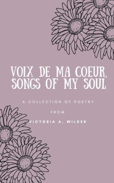 Voix De Ma Coeur, Songs Of My Soul : A Collection Of Poetry From Victoria A. Wilder
