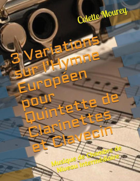 3 Variations sur l'Hymne Europ�en pour Quintette de Clarinettes et Clavecin: Musique de Chambre de Niveau Interm�diaire (French Edition)