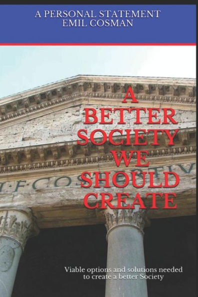 A Better Society We Should Create: Viable options and solutions needed to create a better Society